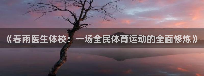 oety欧亿：《春雨医生体校：一场全民体育运动的全面修炼》