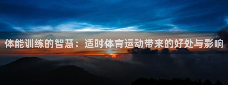 oety欧亿：体能训练的智慧：适时体育运动带来的好处与影响