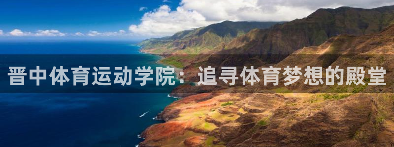 oety欧亿：晋中体育运动学院：追寻体育梦想的殿堂