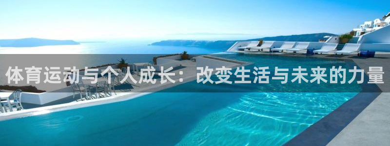 oety欧亿：体育运动与个人成长：改变生活与未来的力量