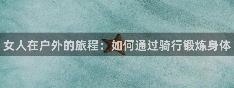 oety欧亿：女人在户外的旅程：如何通过骑行锻炼身体