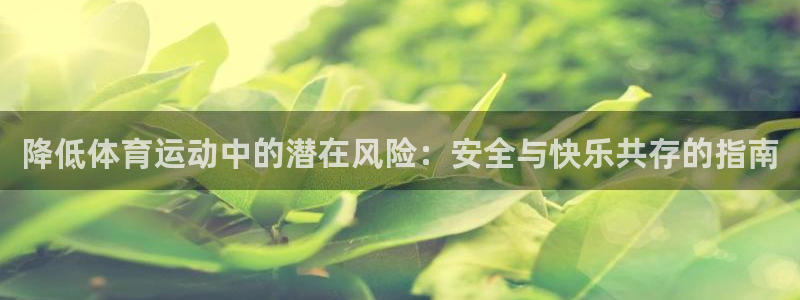 oety欧亿：降低体育运动中的潜在风险：安全与快乐共存的指南