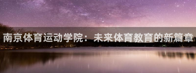 oety欧亿：南京体育运动学院：未来体育教育的新篇章
