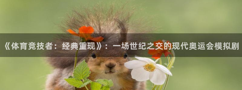oety欧亿：《体育竞技者：经典重现》：一场世纪之交的现代奥运会模拟剧