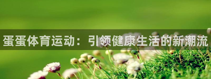 oety欧亿：蛋蛋体育运动：引领健康生活的新潮流