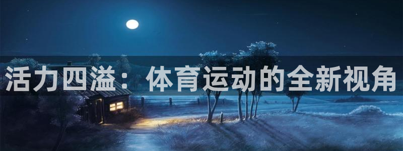 oety欧亿：活力四溢：体育运动的全新视角